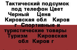 Тактический подсумок под телефон Цвет:Черный. › Цена ­ 500 - Кировская обл., Киров г. Спортивные и туристические товары » Туризм   . Кировская обл.,Киров г.